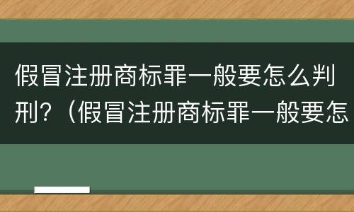 假冒注册商标罪一般要怎么判刑?（假冒注册商标罪一般要怎么判刑呢）