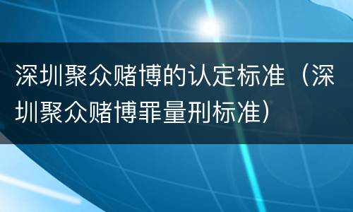 深圳聚众赌博的认定标准（深圳聚众赌博罪量刑标准）