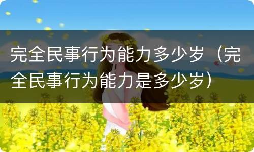 完全民事行为能力多少岁（完全民事行为能力是多少岁）