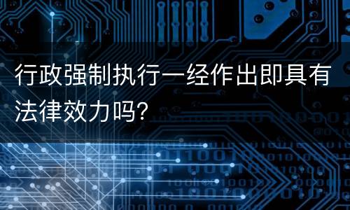 行政强制执行一经作出即具有法律效力吗？