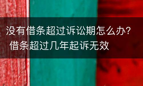 没有借条超过诉讼期怎么办？ 借条超过几年起诉无效