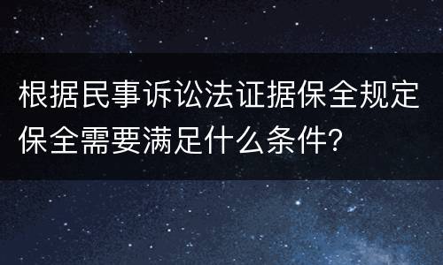 根据民事诉讼法证据保全规定保全需要满足什么条件？