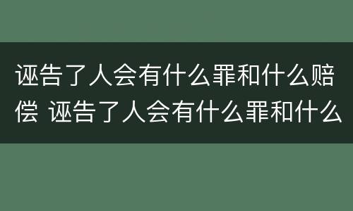 诬告了人会有什么罪和什么赔偿 诬告了人会有什么罪和什么赔偿呢