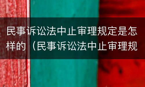 民事诉讼法中止审理规定是怎样的（民事诉讼法中止审理规定是怎样的程序）