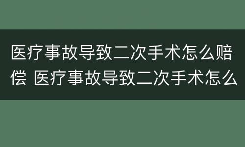 医疗事故导致二次手术怎么赔偿 医疗事故导致二次手术怎么赔偿多少