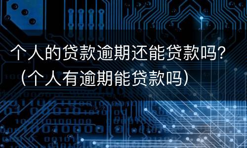 个人的贷款逾期还能贷款吗？（个人有逾期能贷款吗）
