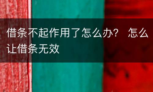 借条不起作用了怎么办？ 怎么让借条无效