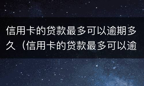 信用卡的贷款最多可以逾期多久（信用卡的贷款最多可以逾期多久还款）