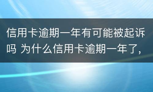 信用卡逾期一年有可能被起诉吗 为什么信用卡逾期一年了,还不起诉