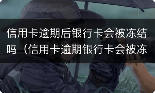 信用卡逾期后银行卡会被冻结吗（信用卡逾期银行卡会被冻结吗?）
