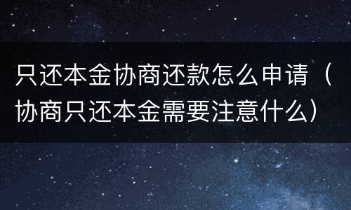 只还本金协商还款怎么申请（协商只还本金需要注意什么）