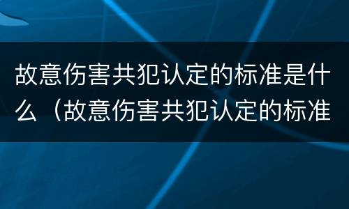 故意伤害共犯认定的标准是什么（故意伤害共犯认定的标准是什么呢）