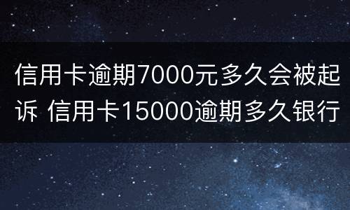 信用卡逾期7000元多久会被起诉 信用卡15000逾期多久银行起诉