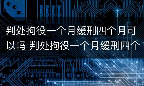 判处拘役一个月缓刑四个月可以吗 判处拘役一个月缓刑四个月可以吗女性
