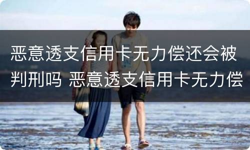 恶意透支信用卡无力偿还会被判刑吗 恶意透支信用卡无力偿还会被判刑吗