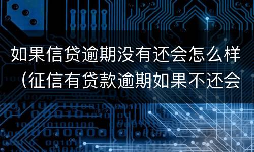 如果信贷逾期没有还会怎么样（征信有贷款逾期如果不还会怎么样）