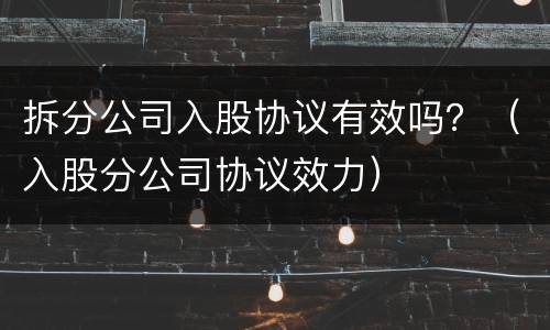 拆分公司入股协议有效吗？（入股分公司协议效力）