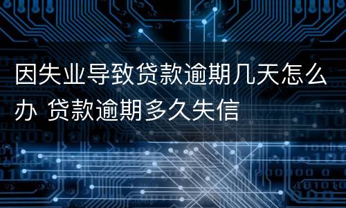 因失业导致贷款逾期几天怎么办 贷款逾期多久失信
