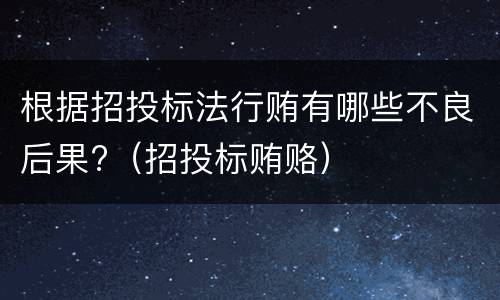 根据招投标法行贿有哪些不良后果?（招投标贿赂）