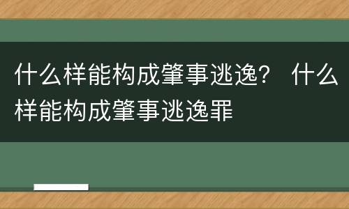 什么样能构成肇事逃逸？ 什么样能构成肇事逃逸罪