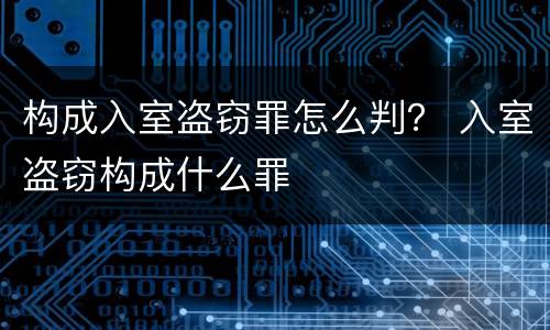 构成入室盗窃罪怎么判？ 入室盗窃构成什么罪