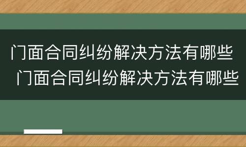 门面合同纠纷解决方法有哪些 门面合同纠纷解决方法有哪些案例