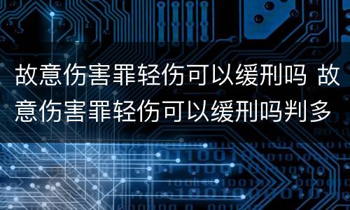故意伤害罪轻伤可以缓刑吗 故意伤害罪轻伤可以缓刑吗判多少年