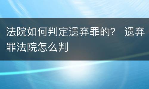 法院如何判定遗弃罪的？ 遗弃罪法院怎么判