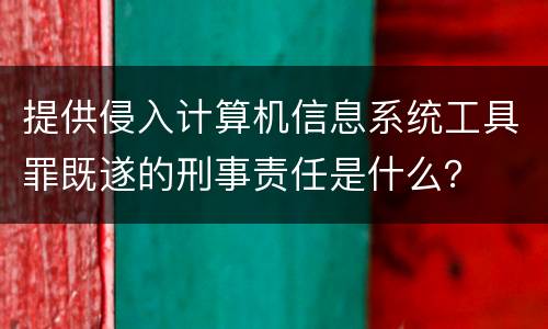 提供侵入计算机信息系统工具罪既遂的刑事责任是什么？