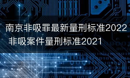南京非吸罪最新量刑标准2022 非吸案件量刑标准2021