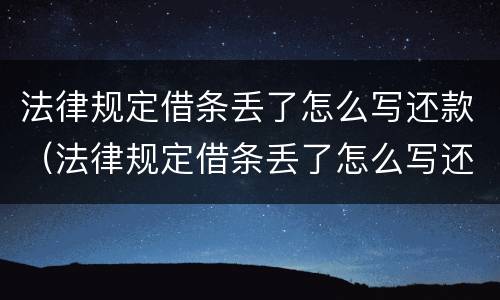 法律规定借条丢了怎么写还款（法律规定借条丢了怎么写还款明细）