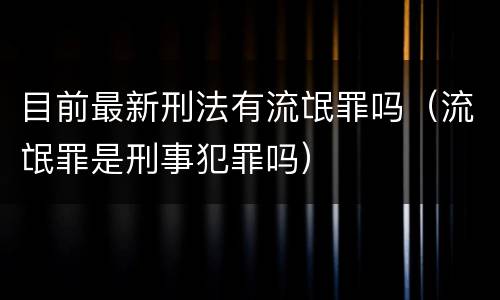 目前最新刑法有流氓罪吗（流氓罪是刑事犯罪吗）