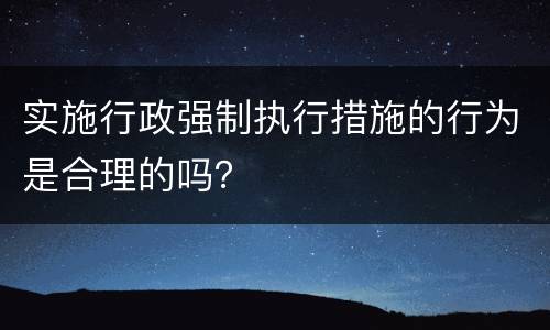 实施行政强制执行措施的行为是合理的吗？