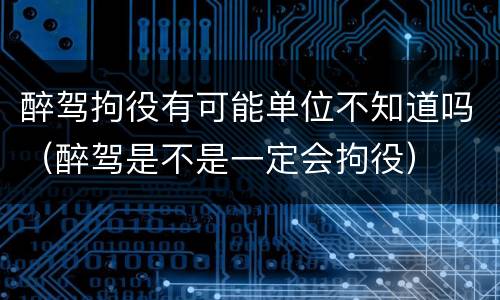 醉驾拘役有可能单位不知道吗（醉驾是不是一定会拘役）