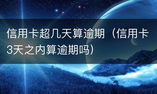 信用卡超几天算逾期（信用卡3天之内算逾期吗）