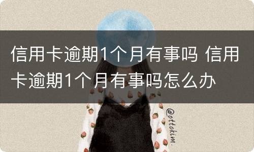 信用卡逾期1个月有事吗 信用卡逾期1个月有事吗怎么办