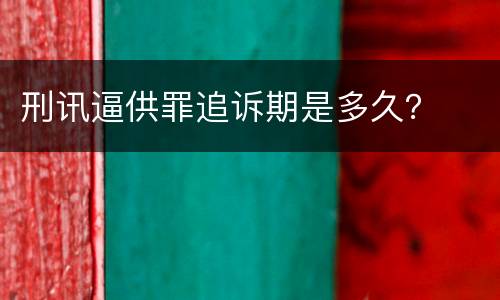刑讯逼供罪追诉期是多久？