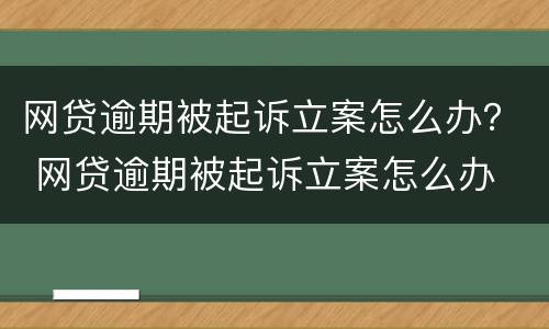 网贷逾期被起诉立案怎么办？ 网贷逾期被起诉立案怎么办