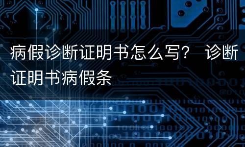 病假诊断证明书怎么写？ 诊断证明书病假条