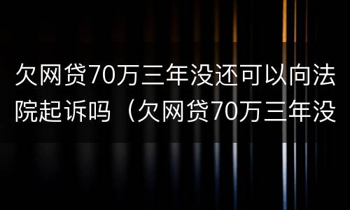 欠网贷70万三年没还可以向法院起诉吗（欠网贷70万三年没还可以向法院起诉吗）