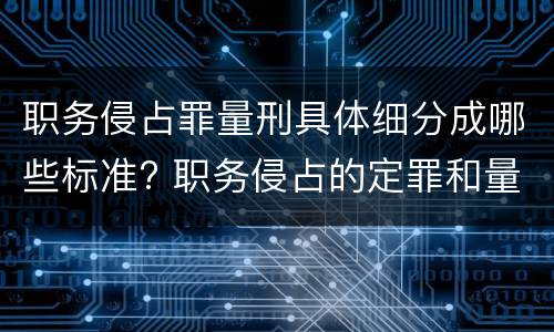 职务侵占罪量刑具体细分成哪些标准? 职务侵占的定罪和量刑规则