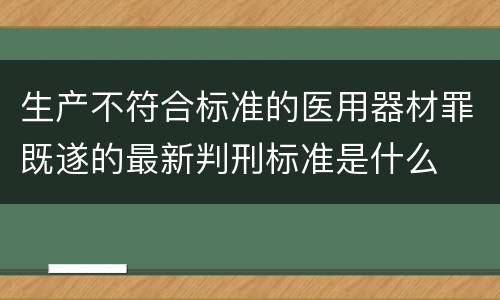 生产不符合标准的医用器材罪既遂的最新判刑标准是什么