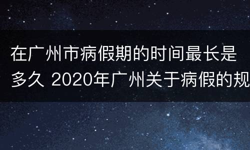 在广州市病假期的时间最长是多久 2020年广州关于病假的规定