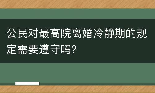 公民对最高院离婚冷静期的规定需要遵守吗？