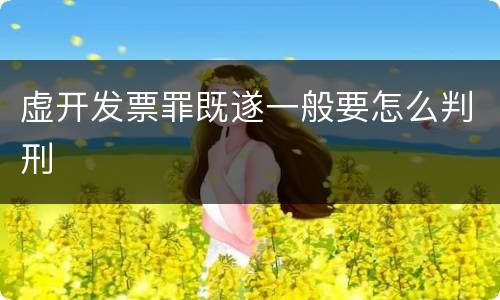 虚开发票罪既遂一般要怎么判刑