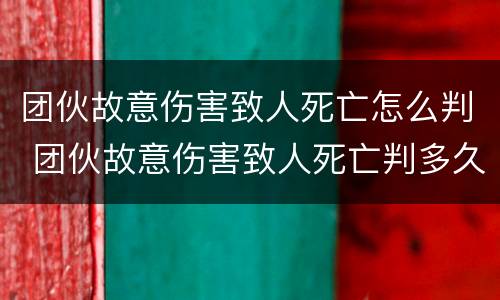 团伙故意伤害致人死亡怎么判 团伙故意伤害致人死亡判多久?