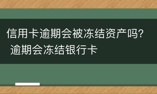 信用卡逾期会被冻结资产吗？ 逾期会冻结银行卡