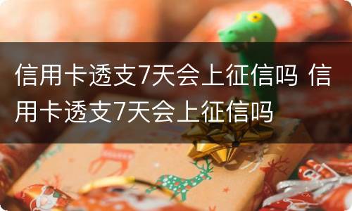 信用卡透支7天会上征信吗 信用卡透支7天会上征信吗