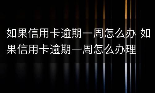 如果信用卡逾期一周怎么办 如果信用卡逾期一周怎么办理