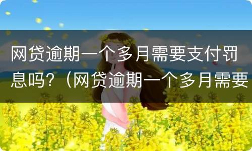 网贷逾期一个多月需要支付罚息吗?（网贷逾期一个多月需要支付罚息吗知乎）